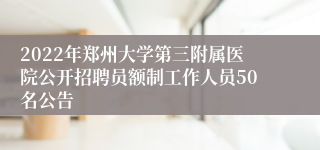 2022年郑州大学第三附属医院公开招聘员额制工作人员50名公告