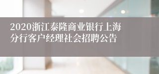 2020浙江泰隆商业银行上海分行客户经理社会招聘公告
