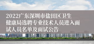 2022广东深圳市盐田区卫生健康局选聘专业技术人员进入面试人员名单及面试公告
