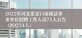 2022年河北张家口涿鹿县事业单位招聘工作人员71人公告（医疗24人）