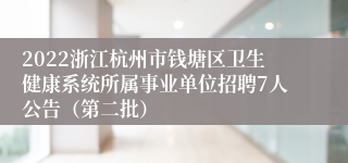 2022浙江杭州市钱塘区卫生健康系统所属事业单位招聘7人公告（第二批）