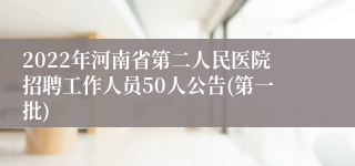 2022年河南省第二人民医院招聘工作人员50人公告(第一批)
