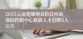 2022云南楚雄州双柏县疾病预防控制中心紧缺人才招聘3人公告
