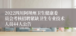 2022四川阿坝州卫生健康委员会考核招聘紧缺卫生专业技术人员44人公告