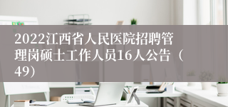 2022江西省人民医院招聘管理岗硕士工作人员16人公告（49）