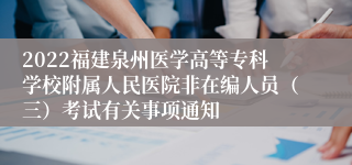 2022福建泉州医学高等专科学校附属人民医院非在编人员（三）考试有关事项通知