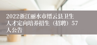 2022浙江丽水市缙云县卫生人才定向培养招生（招聘）57人公告