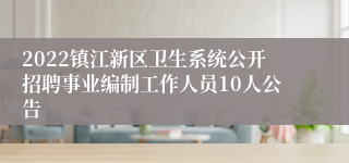 2022镇江新区卫生系统公开招聘事业编制工作人员10人公告