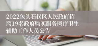 2022包头石拐区人民政府招聘19名政府购买服务医疗卫生辅助工作人员公告