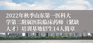 2022年秋季山东第一医科大学第二附属医院临床药师（紧缺人才）培训基地招生14人简章