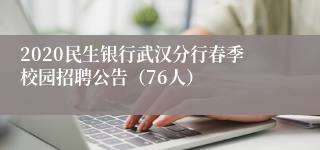 2020民生银行武汉分行春季校园招聘公告（76人）