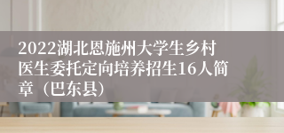 2022湖北恩施州大学生乡村医生委托定向培养招生16人简章（巴东县）