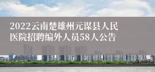 2022云南楚雄州元谋县人民医院招聘编外人员58人公告