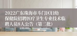 2022广东珠海市斗门区妇幼保健院招聘医疗卫生专业技术临聘人员8人公告（第二批）