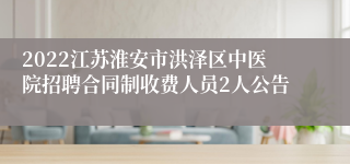 2022江苏淮安市洪泽区中医院招聘合同制收费人员2人公告