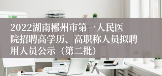 2022湖南郴州市第一人民医院招聘高学历、高职称人员拟聘用人员公示（第二批）