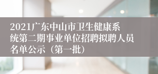 2021广东中山市卫生健康系统第二期事业单位招聘拟聘人员名单公示（第一批）