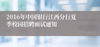 2016年中国银行江西分行夏季校园招聘面试通知