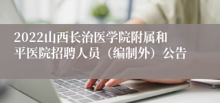 2022山西长治医学院附属和平医院招聘人员（编制外）公告