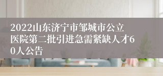 2022山东济宁市邹城市公立医院第二批引进急需紧缺人才60人公告