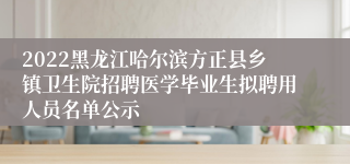 2022黑龙江哈尔滨方正县乡镇卫生院招聘医学毕业生拟聘用人员名单公示