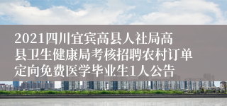 2021四川宜宾高县人社局高县卫生健康局考核招聘农村订单定向免费医学毕业生1人公告