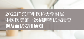 2022广东广州医科大学附属中医医院第一次招聘笔试成绩查询及面试安排通知