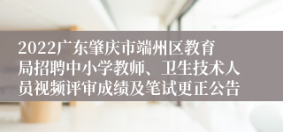 2022广东肇庆市端州区教育局招聘中小学教师、卫生技术人员视频评审成绩及笔试更正公告