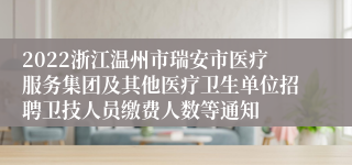 2022浙江温州市瑞安市医疗服务集团及其他医疗卫生单位招聘卫技人员缴费人数等通知
