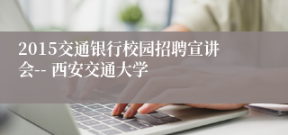 2015交通银行校园招聘宣讲会-- 西安交通大学
