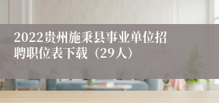 2022贵州施秉县事业单位招聘职位表下载（29人）