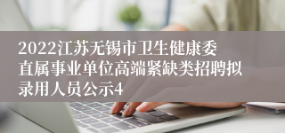 2022江苏无锡市卫生健康委直属事业单位高端紧缺类招聘拟录用人员公示4