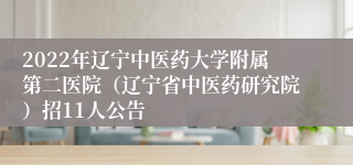 2022年辽宁中医药大学附属第二医院（辽宁省中医药研究院）招11人公告
