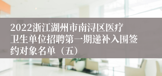2022浙江湖州市南浔区医疗卫生单位招聘第一期递补入围签约对象名单（五）