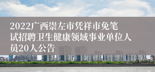 2022广西崇左市凭祥市免笔试招聘卫生健康领域事业单位人员20人公告