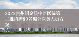 2022贵州织金县中医医院第二批招聘89名编外医务人员方案
