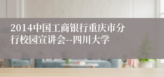 2014中国工商银行重庆市分行校园宣讲会--四川大学