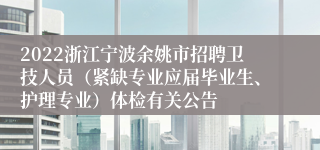 2022浙江宁波余姚市招聘卫技人员（紧缺专业应届毕业生、护理专业）体检有关公告