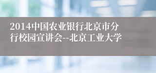 2014中国农业银行北京市分行校园宣讲会--北京工业大学