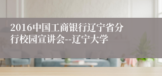 2016中国工商银行辽宁省分行校园宣讲会--辽宁大学