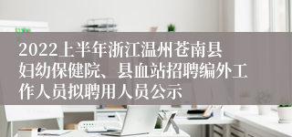 2022上半年浙江温州苍南县妇幼保健院、县血站招聘编外工作人员拟聘用人员公示