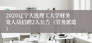 2020辽宁大连理工大学财务处人员招聘2人公告（劳务派遣）