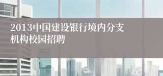 2013中国建设银行境内分支机构校园招聘