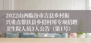 2022山西临汾市吉县乡村振兴重点帮扶县乡招村用专项招聘卫生院人员3人公告（第1号）