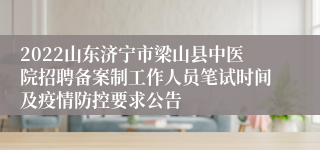 2022山东济宁市梁山县中医院招聘备案制工作人员笔试时间及疫情防控要求公告