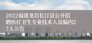 2022福建龙岩长汀县公开招聘医疗卫生专业技术人员编内27人公告