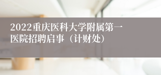 2022重庆医科大学附属第一医院招聘启事（计财处）