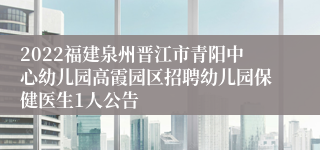 2022福建泉州晋江市青阳中心幼儿园高霞园区招聘幼儿园保健医生1人公告