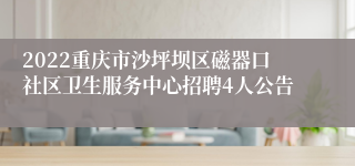 2022重庆市沙坪坝区磁器口社区卫生服务中心招聘4人公告