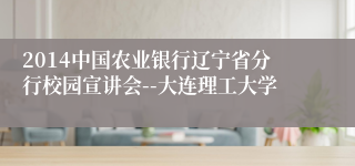 2014中国农业银行辽宁省分行校园宣讲会--大连理工大学